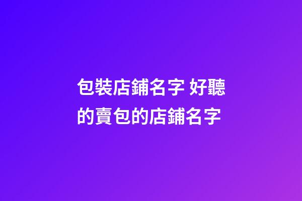 包裝店鋪名字 好聽的賣包的店鋪名字-第1張-店鋪起名-玄機派